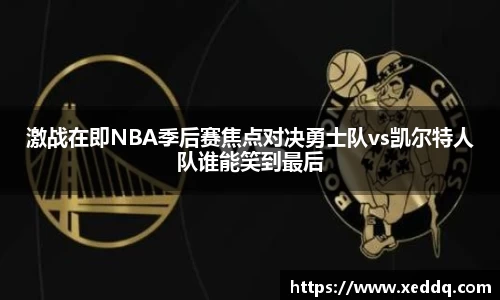 激战在即NBA季后赛焦点对决勇士队vs凯尔特人队谁能笑到最后