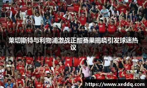莱切斯特与利物浦激战正酣赛果揭晓引发球迷热议